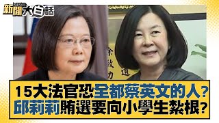 15大法官恐全都蔡英文的人？邱莉莉賄選要向小學生紮根？ 新聞大白話@tvbstalk 20230308