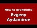 How to pronounce Evgeny Aydamirov (Russian/Russia) - PronounceNames.com