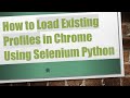How to Load Existing Profiles in Chrome Using Selenium Python