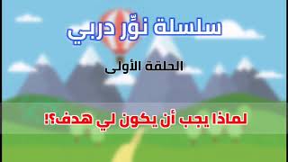 لماذا يجب أن يكون لي هدف؟ سلسلة نور دربي / الحلقة الأولى