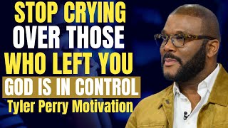 STOP CRYING OVER THOSE WHO LEFT | GOD IS IN CONTROL | TYLER PERRY