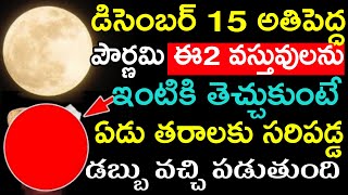 డిసెంబర్ 15 అతిపెద్ద పౌర్ణమి ఈ2 వస్తువులను ఇంటికి తెచ్చుకుంటే ఏడ తరాలకు సరిపడా డబ్బు వచ్చి పడుతుంది