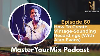 Master Your Mix Podcast: EP 60: How To Create Vintage-Sounding Recordings (With Alan Evans)