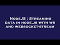 NodeJS : Streaming data in node.js with ws and websocket-stream