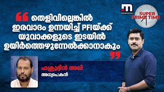 'തെളിവില്ലെങ്കിൽ ഇരവാദം ഉന്നയിച്ച് PFIയ്ക്ക് യുവാക്കളുടെ ഇടയിൽ ഉയിർത്തെഴുന്നേൽക്കാനാകും'