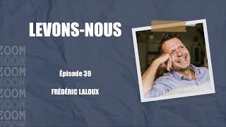 [LEVONS-NOUS] - Episode #39, Frederic Laloux, Citoyen du monde engagé