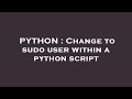 PYTHON : Change to sudo user within a python script