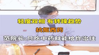 轻度双相，有转躁趋势，抗拒西药，范院长：只吃中药就能给你治住！