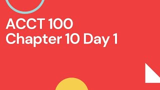 ACCT 100 Chapter 10 Day 1