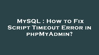 MySQL : How to Fix Script Timeout Error in phpMyAdmin?