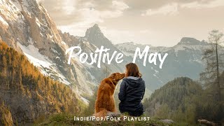 Positive May 🌟Chill songs to make you feel so good | An Indie/Pop/Folk/Acoustic