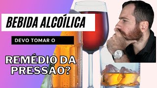 Bebida alcoólica devo tomar o remedio da pressão?