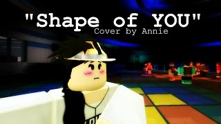 Roblox Music Video Shape Of You Cover By Annie