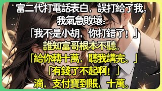 白月光現言💕富二代打電話告白，誤打給我了。我氣急敗壞：「我不是小胡，你打錯了！」誰知富哥根本不聽。 「你是誰無所謂，給你轉十萬，聽我講完。」「有錢了不起！」滴，支付寶到賬，十萬。#薄荷听书