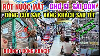RỚT NƯỚC MẮT, CHỢ SỈ SÀI GÒN, ĐÓNG CỬA SẠP, VẮNG KHÁCH SAU TẾT, KHÔNG MỘT BÓNG KHÁCH