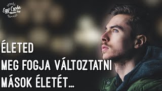 Életed meg fogja változtatni mások életét...