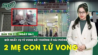 Bản Tin Y Tế 4/1: Thông tin mới nhất vụ  2 mẹ con t.ử vong bất thường ở Hải Phòng | SKĐS