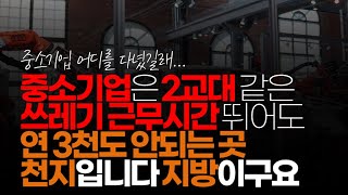 (※시청자댓글) 중소기업은 2교대 같은 쓰레기 근무시간 뛰어도 연 3천도 안되는 곳 천지입니다. 지방이구요.