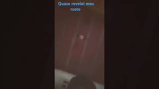 Quase revelei meu rosto !!