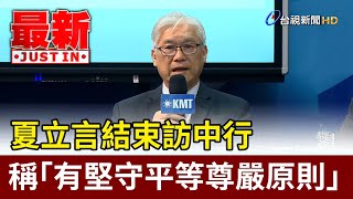 夏立言結束訪中行 稱「有堅守平等尊嚴原則」【最新快訊】