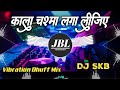 Kala Chashma Laga Lijiye Remix Songs || Bhojpuri New Remix Songs || Dj SkB || Jbl Songs