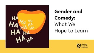 Gender and Comedy: What We Hope to Learn || Harvard Radcliffe Institute