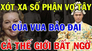 XÓT XA SỐ PHẬN CÔ VỢ TÂY CỦA VUA BẢO ĐẠI, KHIẾN CẢ THẾ GIỚI BẤT NGỜ