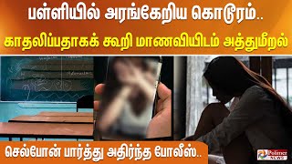 பள்ளியில் அரங்கேறிய கொடூரம்.. காதலிப்பதாகக் கூறி மாணவியிடம் அத்துமீறல்... அதிர்ந்த போலீஸ்..