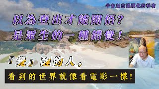 18-2 登出才能開悟？是屬於夢境中的開悟！『覺』醒的人一定可以做到心不隨境轉！想要精準的創造顯化，單單『覺』 還不夠！真正的正覺是…不管登不登出 就開悟！以為離開這個世界才能『覺』是天大的誤會！