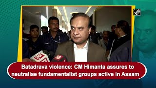 Batadrava violence: CM Himanta assures to neutralise fundamentalist groups active in Assam