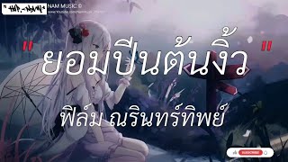 ยอมปีนต้นงิ้ว - ฟิล์ม ณรินทร์ทิพย์ | Wish,ยายสา,เธอมากับผัว [เนื้อเพลง]