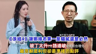 《浪姐4》謝娜排名第一是貓膩還是必然，被丁太升一語道破，雖言辭犀利但卻最準確的點評！