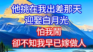 他挑在我出差那天，迎娶白月光，怕我鬧，卻不知我早已嫁做人。#情感故事 #生活經驗  #為人處世  #老年生活#故事