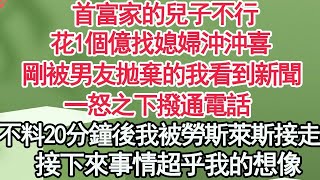 首富家的兒子不行了，花1個億找媳婦沖沖喜，剛被男友拋棄的我看到新聞，一怒之下撥通電話，不料20分鐘後我被勞斯萊斯接走，接下來事情超乎我的想像【顧亞男】【高光女主】【爽文】【情感】