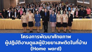 โครงการพัฒนาศักยภาพผู้ปฏิบัติงานดูแลผู้ป่วยยาเสพติดในที่บ้าน (Home ward)