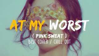 At My Worst - Pink Sweat$ ( BEST COVER ) Chill Out. ..