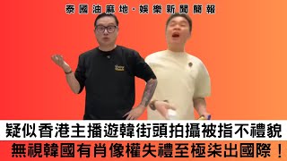 疑似香港主播遊韓街頭拍攝被指不禮貌 無視韓國有肖像權失禮至極柒出國際！｜娛樂新聞簡報