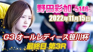 野田彩加(386戦目)『2022年11月15日』【常滑G3 オールレディース笹川杯 最終日 第3R】