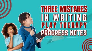 Mistakes to Avoid When Writing Play Therapy Progress Notes