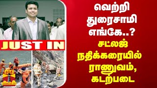 JUSTIN || வெற்றி துரைசாமி எங்கே..? சட்லஜ் நதிக்கரையில்  ராணுவம், கடற்படை