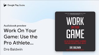 Work On Your Game: Use the Pro Athlete Mindset… by Dre Baldwin · Audiobook preview