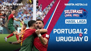 HASIL PIALA DUNIA 2022 PORTUGAL VS URUGUAY 2-0 | Taklukan La Celeste Ronaldo dkk Lolos ke 16 Besar