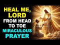 HEAL ME, LORD, FROM HEAD TO TOE | MIRACULOUS HEALING PRAYER