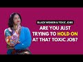 Are You Trying To Hold On To A Toxic Job? | Black Women & Toxic Jobs #blackwoman #toxicworkplace