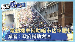 電動機車補助縮 市佔率腰斬 業者：政府補助燃油－民視新聞