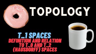 T_1 Spaces: definition and relation to T_0 and T_2 (Hausdorff) Spaces