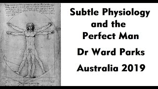 Subtle Physiology and the Perfect Man - Dr Ward Parks - Australia 2019