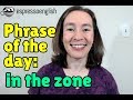 English phrase of the day: In the zone