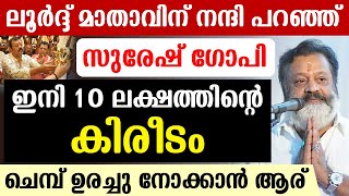 🔴ലൂര്‍ദ്ദ് മാതാവിന് നന്ദി പറഞ്ഞ് സുരേഷ് ഗോപി🔴ഇനി 10 ലക്ഷത്തിന്റെ കിരീടം🔴ചെമ്പ് ഉരച്ചു നോക്കാന്‍ ആര്