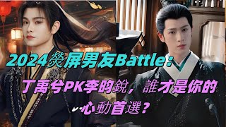 2024熒屏男友Battle：丁禹兮PK李昀銳，誰才是你的心動首選？